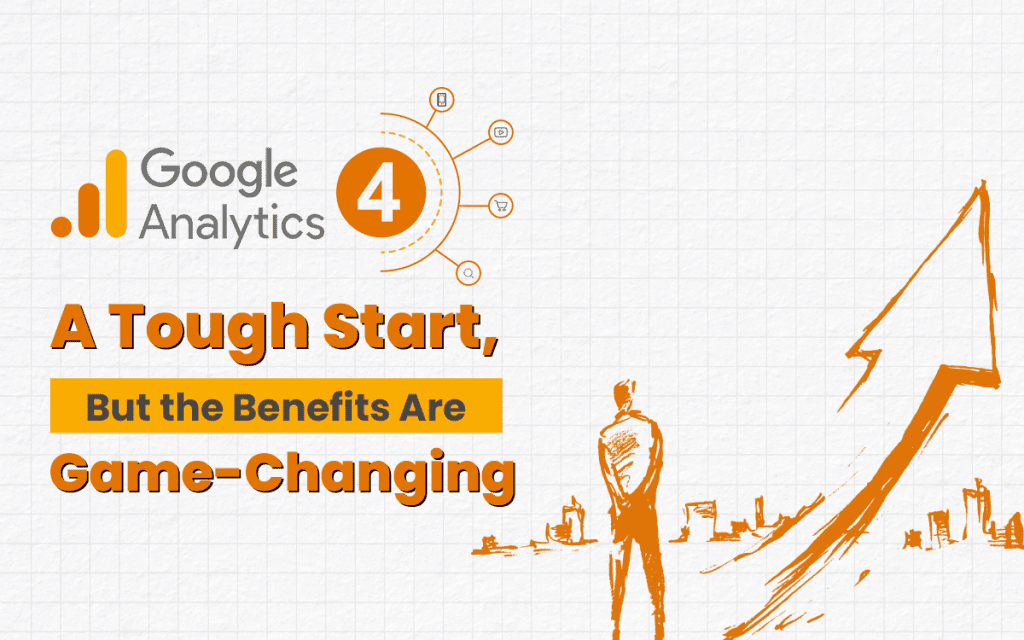 Google Analytics 4: A Tough Start, But the Benefits Are Game-Changing