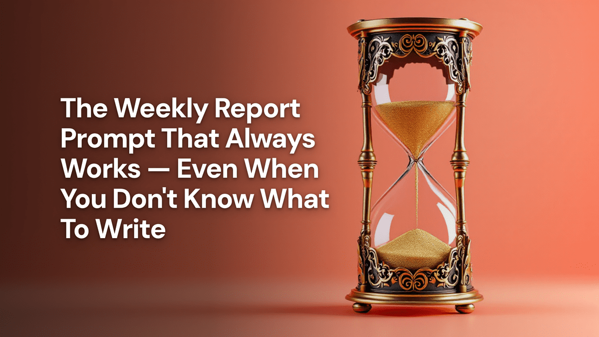 The Weekly Report Prompt That Always Works — Even When You Don't Know What To Write — The Prompt Mind
