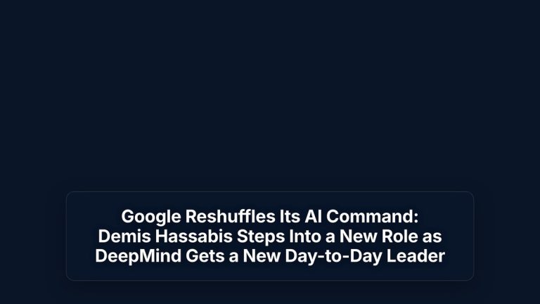 Google Reshuffles Its AI Command: Demis Hassabis Steps Into a New Role as DeepMind Gets a New Day-to-Day Leader — The Prompt Mind